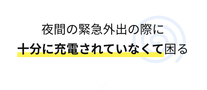 夜間の緊急外出の際に十分に充電されていなくて困る