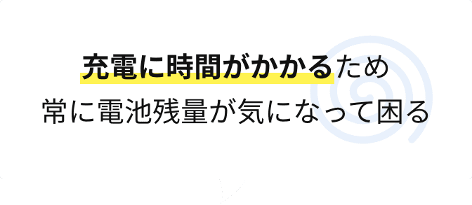 充電に時間がかかるため常に電池残量が気になって困る