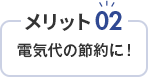 メリット02 電気代の節約に！