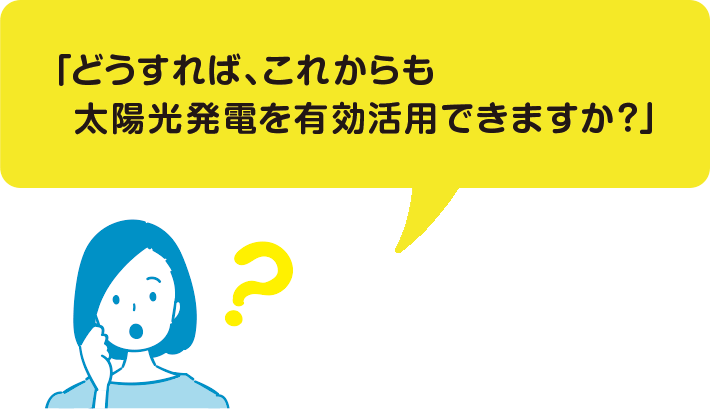 「どうすれば、これからも太陽光発電を有効活用できますか？」