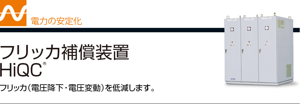 電力の安定化 フリッカ補償装置HiQC® フリッカ（電圧降下・電圧変動）を低減します。