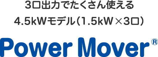 3口出力でたくさん使える 4.5kWモデル（1.5kW×3口） Power Mover®